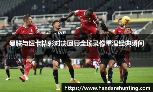 曼联与纽卡精彩对决回顾全场录像重温经典瞬间