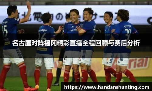 名古屋对阵福冈精彩直播全程回顾与赛后分析